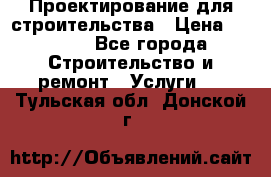 Проектирование для строительства › Цена ­ 1 100 - Все города Строительство и ремонт » Услуги   . Тульская обл.,Донской г.